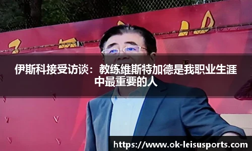 伊斯科接受访谈：教练维斯特加德是我职业生涯中最重要的人