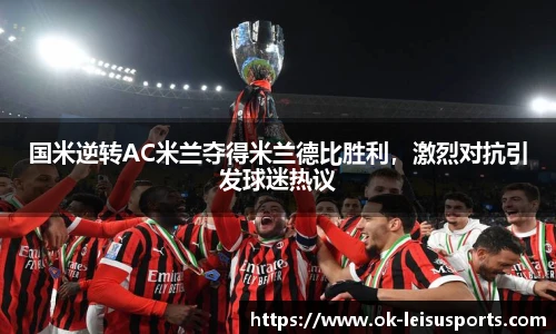 国米逆转AC米兰夺得米兰德比胜利，激烈对抗引发球迷热议