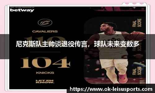 尼克斯队主帅谈退役传言，球队未来变数多