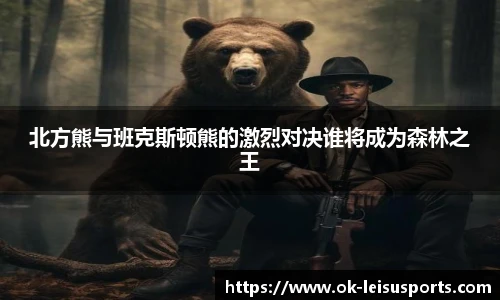 北方熊与班克斯顿熊的激烈对决谁将成为森林之王