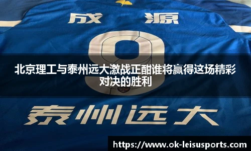 北京理工与泰州远大激战正酣谁将赢得这场精彩对决的胜利