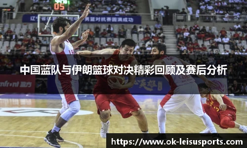 中国蓝队与伊朗篮球对决精彩回顾及赛后分析