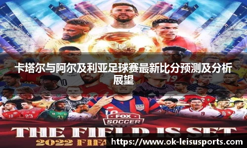 卡塔尔与阿尔及利亚足球赛最新比分预测及分析展望