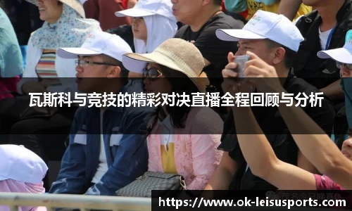 瓦斯科与竞技的精彩对决直播全程回顾与分析