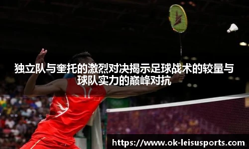 独立队与奎托的激烈对决揭示足球战术的较量与球队实力的巅峰对抗