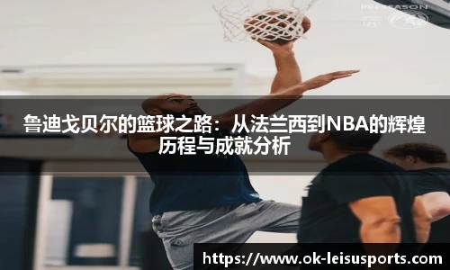 鲁迪戈贝尔的篮球之路：从法兰西到NBA的辉煌历程与成就分析