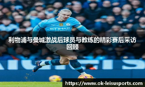 利物浦与曼城激战后球员与教练的精彩赛后采访回顾