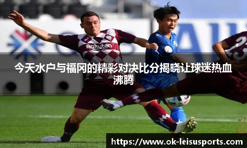 今天水户与福冈的精彩对决比分揭晓让球迷热血沸腾