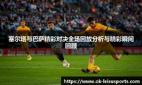 塞尔塔与巴萨精彩对决全场回放分析与精彩瞬间回顾